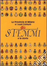 Gli stemmi e la storia. La provincia di Milano e i suoi comuni libro