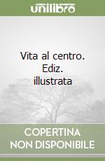 Vita al centro. Ediz. illustrata libro
