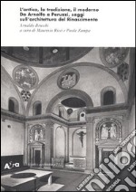 L'antico, la tradizione, il moderno. Da Arnolfo a Peruzzi, saggi sull'architettura del Rinascimento. Ediz. illustrata libro