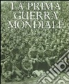 La prima guerra mondiale. Ediz. illustrata libro