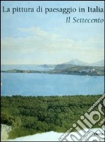 La pittura di paesaggio in Italia. Il Settecento. Ediz. illustrata libro