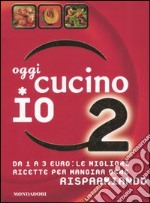 Oggi cucino io. Da 1 a 3 euro: le migliori ricette per mangiar bene risparmiando. Ediz. illustrata. Vol. 2 libro