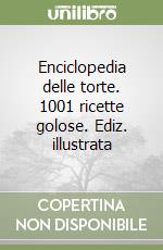 Enciclopedia delle torte. 1001 ricette golose. Ediz. illustrata libro