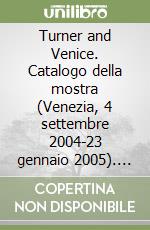 Turner and Venice. Catalogo della mostra (Venezia, 4 settembre 2004-23 gennaio 2005). Ediz. illustrata