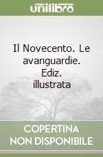 Il Novecento. Le avanguardie. Ediz. illustrata