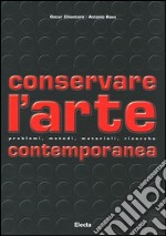 Conservare l'arte contemporanea. Problemi, metodi, materiali, ricerche. Ediz. illustrata libro