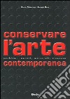 Conservare l'arte contemporanea. Problemi, metodi, materiali, ricerche. Ediz. illustrata libro