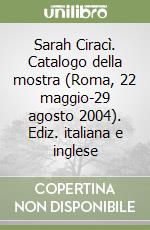 Sarah Ciracì. Catalogo della mostra (Roma, 22 maggio-29 agosto 2004). Ediz. italiana e inglese libro