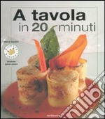 A tavola in 20 minuti. Ediz. illustrata libro