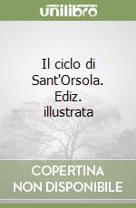 Il ciclo di Sant'Orsola. Ediz. illustrata libro