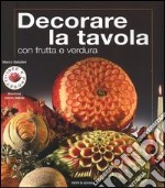 Decorare la tavola con frutta e verdura. Ediz. illustrata libro