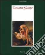 Canova pittore. Tra Eros e Thanatos. Ediz. illustrata libro