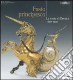 Fasto principesco. La corte di Dresda 1580-1620. Catalogo della mostra (Roma, New York, Amburgo, 2004-2005) (ed. cart.)