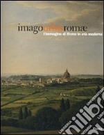 Imago urbis Romae. L'immagine di Roma in età moderna. Catalogo della mostra (Roma, 11 febbraio-15 maggio 2005). Ediz. illustrata libro