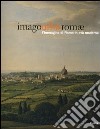 Imago urbis Romae. L'immagine di Roma in età moderna. Catalogo della mostra (Roma, 11 febbraio-15 maggio 2005). Ediz. illustrata libro