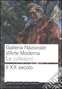 Galleria nazionale d'arte moderna. Le collezioni. Il XX secolo. Ediz. illustrata libro