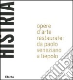 Histria. Opere d'arte restaurate: da Paolo Veneziano a Tiepolo. Catalogo della mostra (Trieste, 23 giugno 2005-6 gennaio 2006) libro