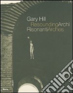 Gary Hill. Archi risonanti-Resounding arches. Catalogo della mostra (Roma 14 aprile-31 luglio 2005). Testo italiano e inglese. Con DVD libro