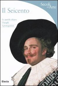 Il Seicento. Le parole chiave, i luoghi, i protagonisti. Ediz. illustrata