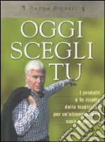 Oggi scegli tu. I prodotti e le ricette della tradizione per un'alimentazione sana e genuina. Ediz. illustrata libro