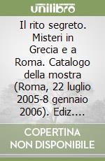 Il rito segreto. Misteri in Grecia e a Roma. Catalogo della mostra (Roma, 22 luglio 2005-8 gennaio 2006). Ediz. illustrata libro