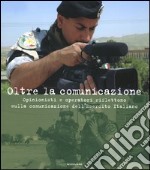 Oltre la comunicazione. Opinionisti e operatori riflettono sulla comunicazione dell'Esercito Italiano. Ediz. illustrata libro