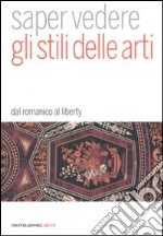 Saper vedere gli stili delle arti. Dal romanico al liberty. Ediz. illustrata libro