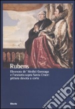 Rubens. Eleonora de' Medici Gonzaga e l'oratorio sopra Santa Croce: pittura devota a corte