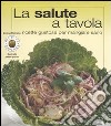 La salute a tavola. Ricette gustose per mangiare sano. Ediz. illustrata libro