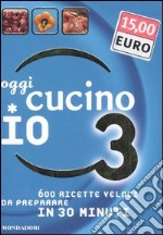 Oggi cucino io. 600 ricette veloci da preparare in meno di 30 minuti. Ediz. illustrata. Vol. 3 libro