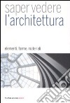 Saper vedere l'architettura. Elementi, forme, materiali. Ediz. illustrata libro