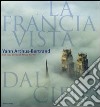 La Francia vista dal cielo. Ediz. illustrata libro