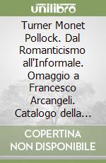 Turner Monet Pollock. Dal Romanticismo all'Informale. Omaggio a Francesco Arcangeli. Catalogo della mostra (Ravenna, 19 marzo-23 luglio 2006). Ediz. inglese libro