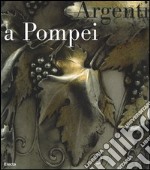 Argenti a Pompei. Catalogo della mostra (Napoli, 2 aprile-11 settembre 2006). Ediz. illustrata libro