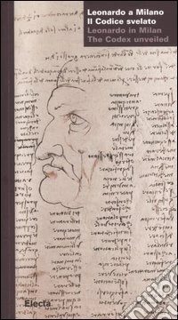 Leonardo a Milano. Il codice svelato-Leonardo in Milan. The codex unveiled. Catalogo della mostra (Milano, 24 marzo-21 maggio 2006). Ediz. bilingue libro