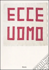 Ecce uomo. (33+1) artisti contemporanei da collezioni private a Milano. Catalogo della mostra (Milano, 23 marzo-21 maggio 2006) libro