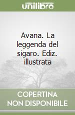 Avana. La leggenda del sigaro. Ediz. illustrata libro