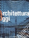 Architettura oggi. Ediz. illustrata libro