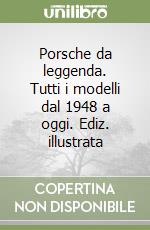 Porsche da leggenda. Tutti i modelli dal 1948 a oggi. Ediz. illustrata libro