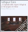 Fathpur Sikri. La capitale dell'impero Moghul, la meraviglia di Akbar. Ediz. illustrata libro