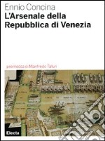 L'Arsenale della Repubblica di Venezia. Ediz. illustrata libro