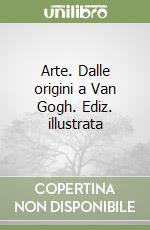 Arte. Dalle origini a Van Gogh. Ediz. illustrata libro