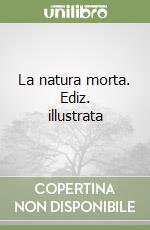 La natura morta. Ediz. illustrata