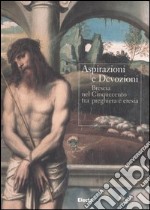 Aspirazioni e devozioni. Brescia nel Cinquecento tra preghiere e eresia. Catalogo della mostra (Brescia, 30 settembre-26 novembre 2006). Ediz. illustrata libro