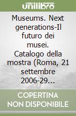 Museums. Next generations-Il futuro dei musei. Catalogo della mostra (Roma, 21 settembre 2006-29 ottobre 2006). Ediz. illustrata libro