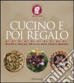 Cucino e poi regalo. Ricette per offrire un dono unico e speciale. Ediz. illustrata libro