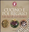 Cucino e poi regalo. Ricette per offrire un dono unico e speciale. Ediz. illustrata libro