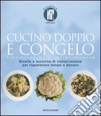 Cucino doppio e congelo. Ricette e tecniche di conservazione per risparmiare tempo e denaro. Ediz. illustrata libro
