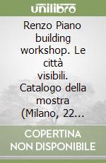 Renzo Piano building workshop. Le città visibili. Catalogo della mostra (Milano, 22 maggio-16 settembre 2007). Ediz. illustrata libro