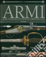 Armi. Storia, tecnologia, evoluzione dala preistoria a oggi libro